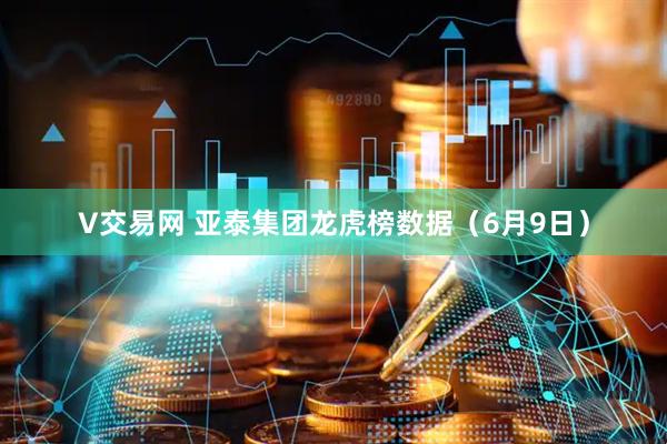 V交易网 亚泰集团龙虎榜数据（6月9日）