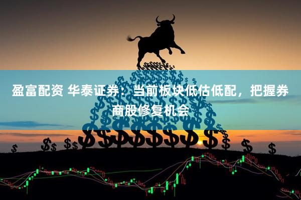 盈富配资 华泰证券：当前板块低估低配，把握券商股修复机会
