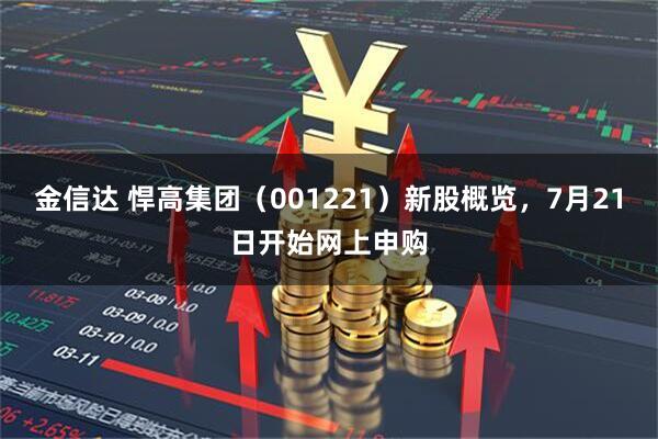 金信达 悍高集团（001221）新股概览，7月21日开始网上申购