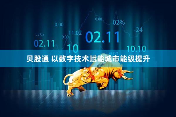 贝股通 以数字技术赋能城市能级提升