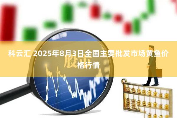 科云汇 2025年8月3日全国主要批发市场黄鱼价格行情