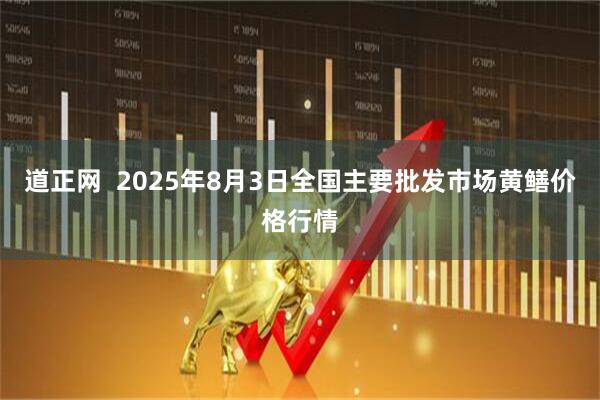 道正网 2025年8月3日全国主要批发市场黄鳝价格行情