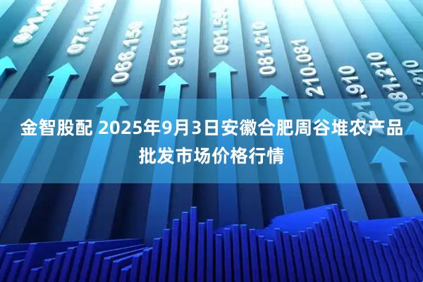 金智股配 2025年9月3日安徽合肥周谷堆农产品批发市场价格行情