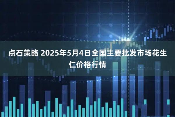 点石策略 2025年5月4日全国主要批发市场花生仁价格行情