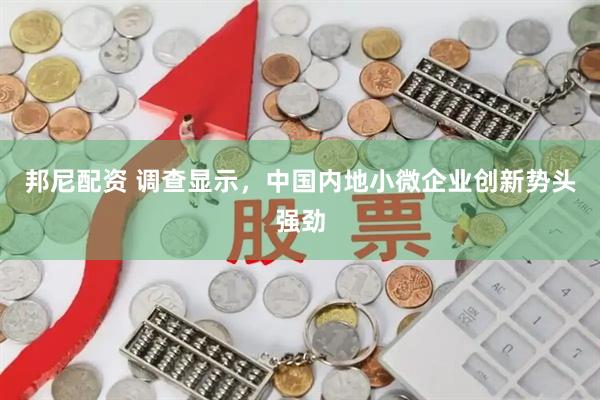 邦尼配资 调查显示，中国内地小微企业创新势头强劲